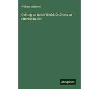 Getting on in the World. Or, Hints on Success in Life