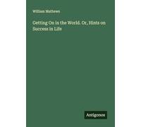 Getting On in the World. Or, Hints on Success in Life