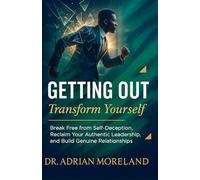 Getting Out: Transform Yourself: Break Free from Self-Deception, Reclaim Your Authentic Leadership, and Build Genuine Relationships