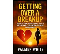 Getting Over a Breakup: How to Heal Your Heart, Let Go of the Past, and Move on with Confidence (Heart Matters Series)