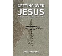 Getting Over Jesus: Finding Meaning and Morals without God