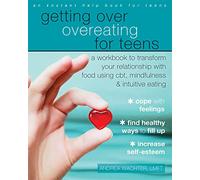 Getting Over Overeating for Teens: A Workbook to Transform Your Relationship with Food Using CBT, Mindfulness, and Intuitive Eating (An Instant Help Book for Teens)