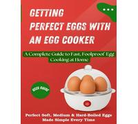 Getting Perfect Eggs with an Egg Cooker: Perfect Soft, Medium & Hard-Boiled Eggs Made Simple Every Time. A Complete Guide to Fast, Foolproof Egg Cooking at Home