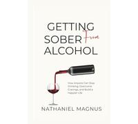 Getting Sober from Alcohol: How Anyone Can Stop Drinking, Overcome Cravings, and Build a Happier Life