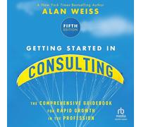 Getting Started in Consulting: The Comprehensive Guidebook for Rapid Growth in the Profession, 5th Edition