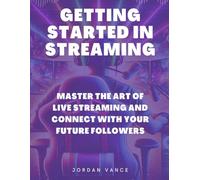 Getting Started in Streaming: Master the Art of Live Streaming and Connect with Your Future Followers (Go Live Series by Jordan Vance)