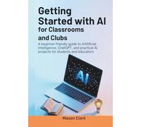 Getting Started with AI for Classrooms and Clubs: A Beginner-Friendly Guide to Artificial Intelligence, ChatGPT, and Practical AI Projects for ... AI, Gadgets, and Future Tech Simplified)