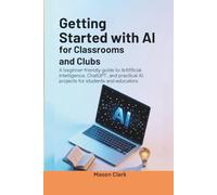 Getting Started with AI for Classrooms and Clubs: A Beginner-Friendly Guide to Artificial Intelligence, ChatGPT, and Practical AI Projects for ... AI, Gadgets, and Future Tech Simplified)