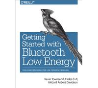 Getting Started with Bluetooth Low Energy: Tools and Techniques for Low-Power Networking