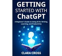 Getting Started with ChatGPT: A Beginner’s Guide to Using AI for Writing, Learning, and Productivity