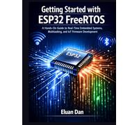 Getting Started with ESP32 FreeRTOS: A Hands-On Guide to Real-Time Embedded Programming, Multitasking, and IoT Development