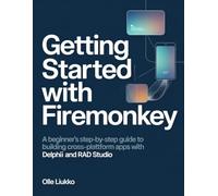 GETTING STARTED WITH FIREMONKEY: A Beginner’s Step-by-Step Guide to Building Cross-Platform Apps with Delphi and RAD Studio