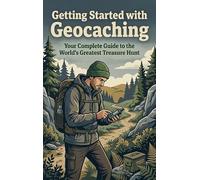 Getting Started with Geocaching: Your Complete Guide to the Worlds Greatest Treasure Hunt