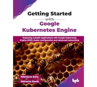 Getting Started with Google Kubernetes Engine: Deploying scalable applications with Google Kubernetes Engine (GKE) cluster configuration and advanced networking (English Edition)