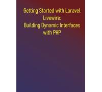 Getting Started with Laravel Livewire: Building Dynamic Interfaces with PHP: Your Hands-On Guide to Dynamic Laravel Applications: Build Dynamic, Real-time Web Applications Effortlessly