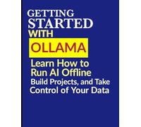 Getting Started with Ollama: Learn How to Run AI Offline, Build Projects, and Take Control of Your Data