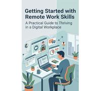 Getting Started with Remote Work Skills: A Practical Guide to Thriving in a Digital Workplace