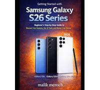 Getting Started with Samsung Galaxy S26 Series: Beginner’s Step-by-Step Guide to Discover Core Features, Use AI Tools, and Master Your Device