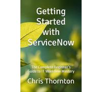 Getting Started with ServiceNow: The Complete Beginner’s Guide to IT Workflow Mastery