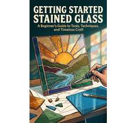 Getting Started with Stained Glass: A Beginner's Guide to Tools, Techniques, and Timeless Craft
