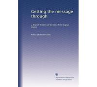 Getting the message through: a branch history of the U.S. Army Signal Corps