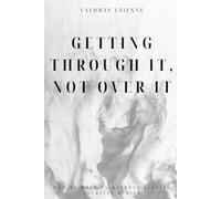 Getting Through It, Not Over It: How to move on without leaving yourself behind