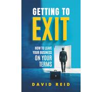 Getting to Exit: How to Leave Your Business on Your Terms: BUILD the Life You Actually Want