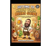 GETTING TO KNOW YOUR BEERS GUIDE: A Comprehensive, Friendly Introduction to the World of Beer