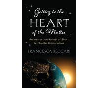 Getting to the Heart of the Matter: An Instruction Manual of Short Yet Soulful Philosophies
