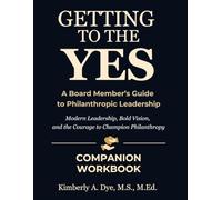 Getting to the Yes A Board Member’s Guide to Philanthropic Leadership Companion Workbook (Getting to the Yes: The Complete Guide to Inspired Fundraising)