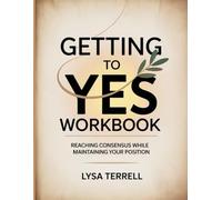 GETTING TO YES WORKBOOK: REACHING CONSENSUS WHILE MAINTAINING YOUR POSITION