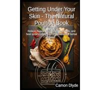 Getting Under Your Skin - The Natural Poultice Book: Relieve muscle pain, clear chest colds, and heal sprains using warming rubefacient herbal pastes (Plasters, Pastes & Ancient Goop)