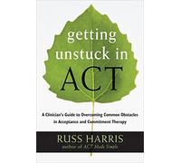 Getting Unstuck in ACT: A Clinician's Guide to Overcoming Common Obstacles in Acceptance and Commitment Therapy