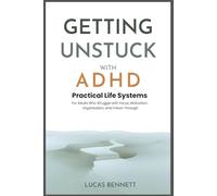 Getting Unstuck with ADHD: Practical Life Systems for Adults Who Struggle with Focus, Motivation, Organization, and Follow-Through