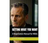 GETTING WHAT YOU WANT: A Negotiation Manual for MBAs (Supercharged-Track MBA)