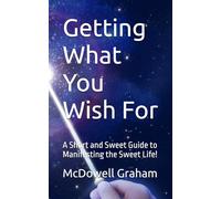 Getting What You Wish For: A Short and Sweet Guide to Manifesting the Sweet Life! (Examine Envision Emerge)