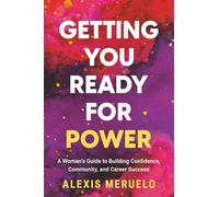 Getting You Ready for Power: A Woman’s Guide to Building Confidence, Community, and Career Success
