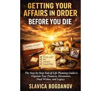 Getting Your Affairs in Order Before You Die: The Step-by-Step End-of-Life Planning Guide to Organize Your Finances, Documents, Final Wishes, and Legacy