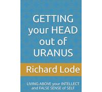 GETTING your HEAD out of URANUS: LIVING ABOVE your INTELLECT and FALSE SENSE of SELF