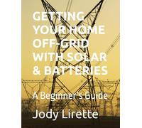 GETTING YOUR HOME OFF-GRID WITH SOLAR & BATTERIES: A Beginner’s Guide