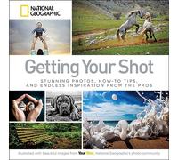 Getting Your Shot: Stunning Photos, How-to Tips, and Endless Inspiration from the Pros
