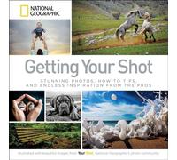 Getting Your Shot: Stunning Photos, How-to Tips, and Endless Inspiration From the Pros