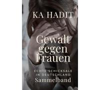 Gewalt gegen Frauen: Echte Schicksale in Deutschland - Sammelband (Erfahrungsberichte von Frauen)