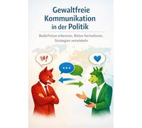 Gewaltfreie Kommunikation in der Politik: Bedürfnisse erkennen, Bitten formulieren, Strategien entwickeln (Edition Neue Wege)