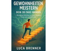 Gewohnheiten meistern: Dein 30-Tage-Wandel - Mit kleinen Schritten zu mehr Disziplin, Fokus und Lebensfreude