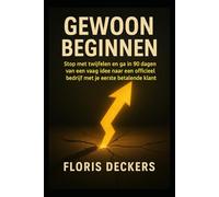 Gewoon Beginnen: Stop met twijfelen en ga in 90 dagen van een vaag idee naar een officieel bedrijf met je eerste betalende klant.
