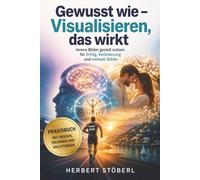 Gewusst wie - Visualisieren, das wirkt!: Innere Bilder gezielt nutzen für Erfolg, Veränderung und mentale Stärke.