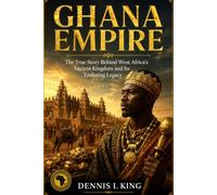 GHANA EMPIRE: The True Story Behind West Africa's Ancient Kingdom and Its Enduring Legacy