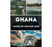 GHANA GUIDE DE VOYAGE 2025: Dévoilement du Ghana : le manuel du voyageur, un voyage inoubliable à travers les meilleures destinations et expériences du Ghana