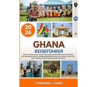 GHANA REISEFÜHRER 2026: Wichtige Einblicke in lokale Traditionen, kulinarische Köstlichkeiten, Nationalparks und Top-Sehenswürdigkeiten von Accra bis ... für eine sichere und unvergessliche Reise